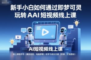 新手小白如何通过即梦可灵玩转AI短视频线上课-轻创网