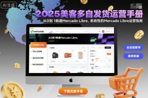 2025美客多自发货运营手册：从0到1精通Mercado Libre，系统性的Mercado Libre运营指南-轻创网