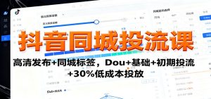 抖音同城投流课：高清发布+同城标签，Dou+基础+初期投流+30%低成本投放-轻创网