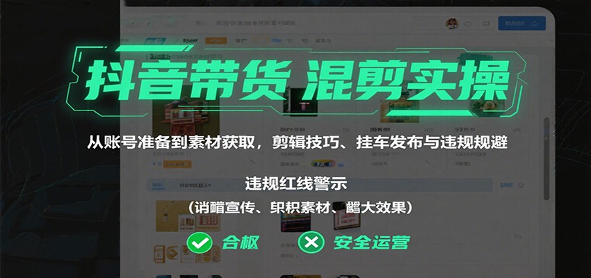 抖音带货混剪实操：从账号准备到素材获取，剪辑技巧、挂车发布与违规规避-轻创网