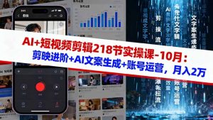 AI+短视频剪辑218节实操课-10月：剪映进阶+AI文案生成+账号运营，月入2万-轻创网