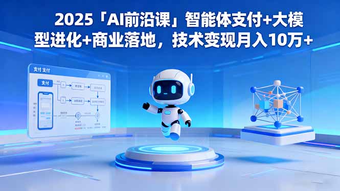 2025「AI前沿课」智能体支付+大模型进化+商业落地,技术变现月入10万+-轻创网