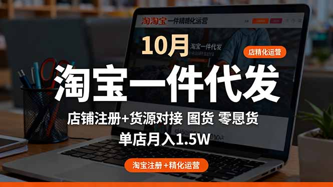 淘宝一件代发精细化运营-10月:店铺注册+货源对接+零囤货,单店月入1.5w-轻创网