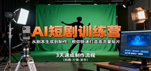 AI短剧训练营，从剧本生成到制作，教你快速打造高流量短片-轻创网