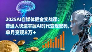 2025AI自媒体掘金实战课：普通人快速掌握AI时代变现密码，单月变现8万+-轻创网