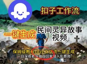 Coze扣子工作流一键生成民间灵异故事视频，保姆级教程搭建教学-轻创网