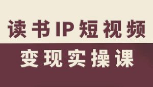 读书IP短视频变现实操课，读书IP赛道变现指南-轻创网