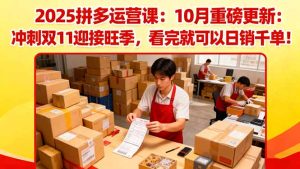2025拼多多运营课:10月重磅更新:冲刺双11迎接旺季,看完就可以日销千单-轻创网