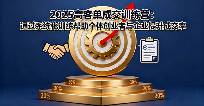 2025高客单成交训练营：通过系统化训练帮助个体创业者与企业提升成交率-轻创网