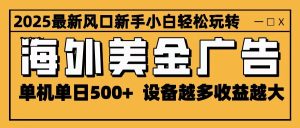 2025最新风口 海外美金广告 单机单日500+ 可无限放大 设备越多收益越大 轻松上手-轻创网