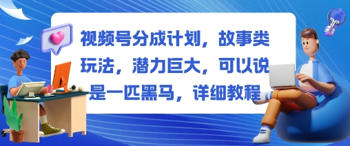 视频号分成计划,故事类玩法,潜力巨大,可以说是一匹黑马,详细教程-轻创网
