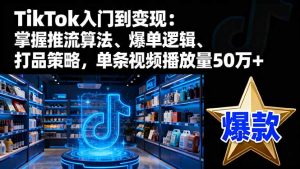 TikTok入门到变现：掌握推流算法、爆单逻辑、打品策略，单条视频播放量50w-轻创网