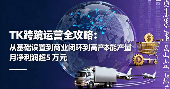 TK跨境运营全攻略：从基础设置到商业闭环到低成本量产，月净利润超5万美元-轻创网