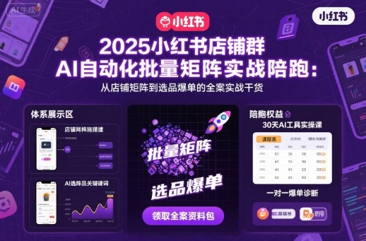2025小红书店铺群AI自动化批量矩阵实战陪跑，从店铺矩阵到选品爆单的全案实战干货-轻创网