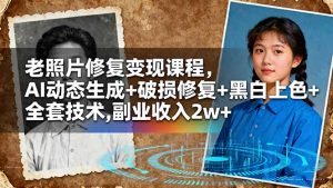 老照片修复变现课程,AI动态生成+破损修复+黑白上色+全套技术,副业收入2w+-轻创网