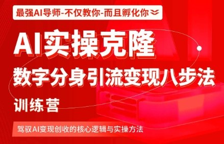 AI实操克隆：数字分身引流变现八步法训练营，驾驭AI变现创收的核心逻辑与实操方法-轻创网