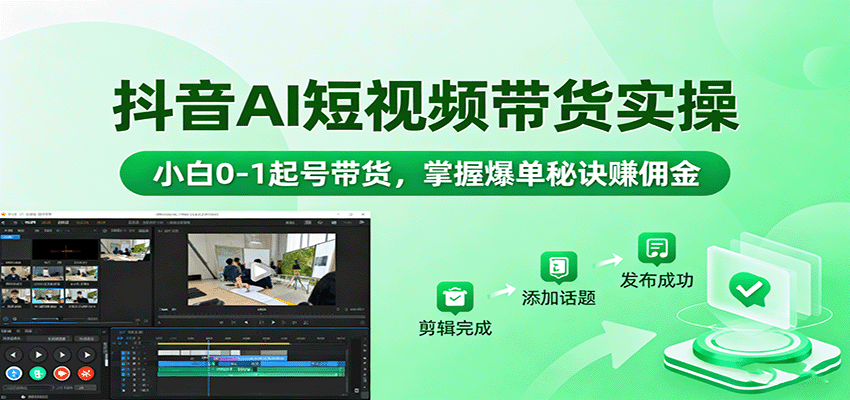 抖音AI短视频带货实操，小白0-1起号带货，掌握爆单秘诀赚佣金-轻创网