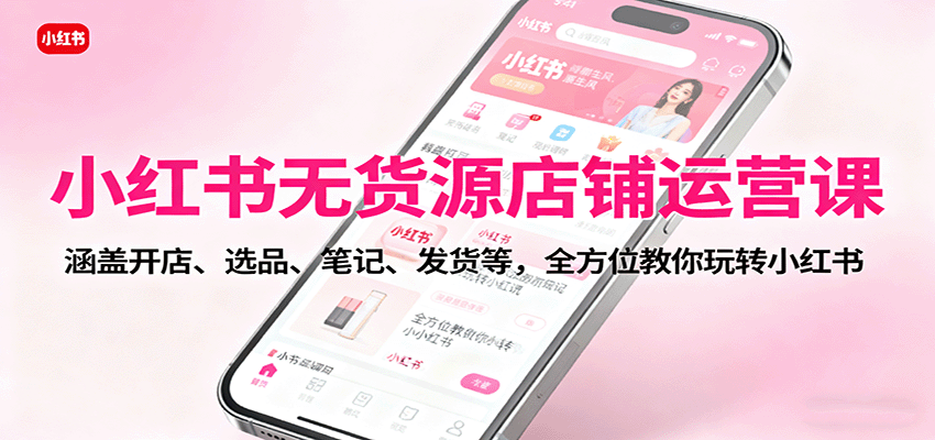 图片[1]-小红书无货源店铺运营课：涵盖开店、选品、笔记、发货等，全方位教你玩转小红书-轻创网