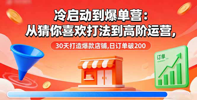 冷启动到爆单营：从猜你喜欢打法到高阶运营,30天打造爆款店铺,日订单破200-轻创网