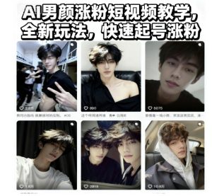 AI男颜涨粉短视频教学，全新玩法，快速起号涨粉-轻创网