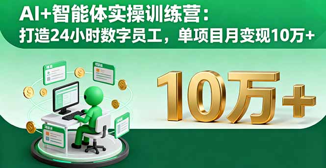 AI+智能体实操训练营：打造24小时数字员工，单项目月变现10万+-轻创网
