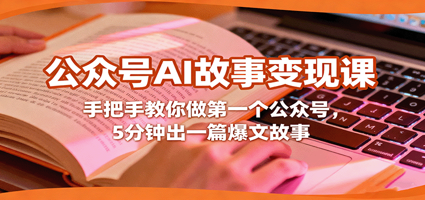 公众号AI故事变现课，手把手教你做第一个公众号，5分钟出一篇爆文故事-轻创网