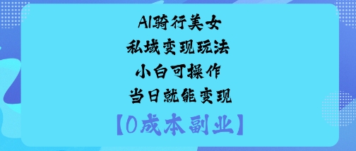 AI骑行美女私域变现玩法小白可操作当日就能变现-轻创网