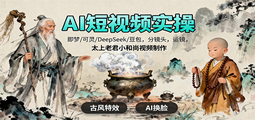 图片[1]-AI短视频实操，即梦/可灵/DeepSeek/豆包，分镜头，运镜，太上老君小和尚视频制作-轻创网
