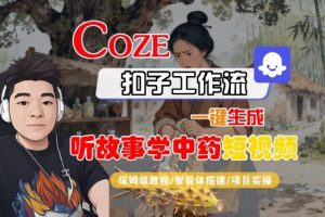 Coze扣子智能体工作流一键生成“听故事学中药“短视频，全流程保姆级教学-轻创网