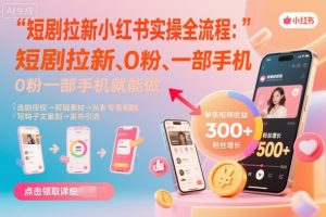 短剧拉新小红书实操全流程，0粉一部手机就可以做，详细教程-轻创网