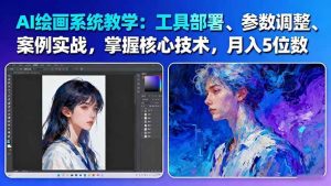 AI绘画系统教学:工具部署+参数调整+案例实战+核心技术,月入5位数-61节课-轻创网