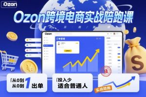 Ozon跨境电商实战陪跑课，教你从0到1出单，投入少适合普通人-轻创网