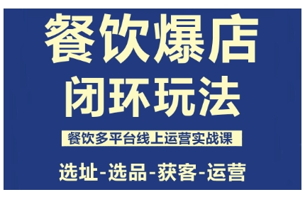 餐饮爆店闭环玩法，餐饮多平台线上运营实战课，选址-选品-获客-运营-轻创网