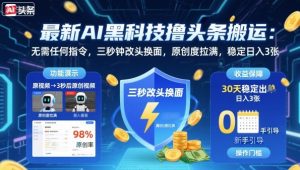 最新AI黑科技撸头条搬运，无需任何指令，三秒钟给你改头换面，原创度直接拉满，稳定日入3张【揭秘】-轻创网