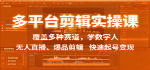 多平台剪辑实操课：覆盖多种赛道，学数字人、无人直播、爆品剪辑，快速起号变现-轻创网