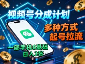 视频号分成计划，多种方式起号拉流，一部手机0基础日入3张-轻创网