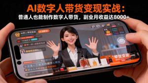 AI数字人带货变现实战：普通人也能制作数字人带货，副业月收益达8000+-轻创网