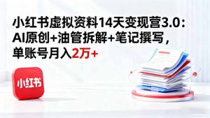 小红书虚拟资料14天变现营3.0：AI原创+油管拆解+笔记撰写，单账号月入2万+-轻创网