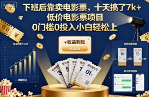下班后靠卖电影票,十天搞了7k+,低价电影票项目,0门槛0投入小白轻松上手【揭秘】-轻创网