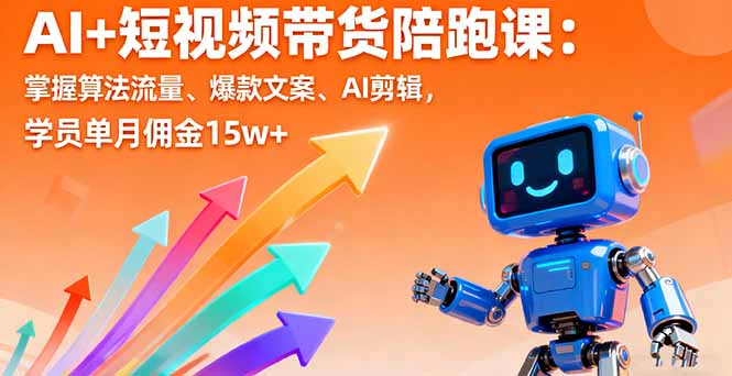 AI+短视频带货陪跑课：掌握算法流量、爆款文案、AI剪辑，学员单月佣金15w+-轻创网