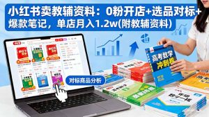 小红书卖教辅资料：0粉开店+选品对标+爆款笔记，单店月入1.2w(附教辅资料-轻创网