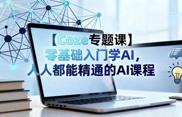【Coze专题课】零基础入门学AI，人人都能精通的AI课程-轻创网