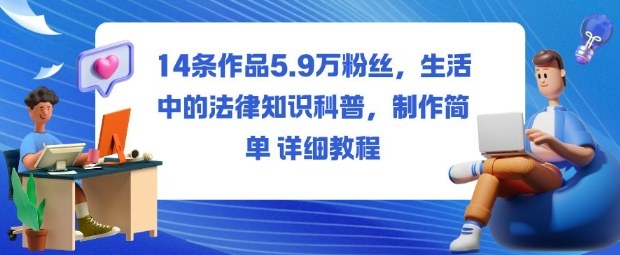 14条作品5.9W粉丝,生活中的法律知识科普,制作简单详细教程-轻创网
