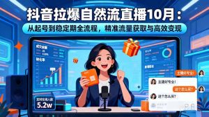抖音拉爆自然流直播10月：从起号到稳定期全流程，精准流量获取与高效变现-轻创网