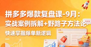 拼多多爆款复盘课-9月：实战案例拆解+野路子方法论，快速掌握爆单新逻辑-轻创网