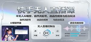 快手无人直播课:半无人AI嘴替,自然流起号,选品控成本与后台玩法-轻创网