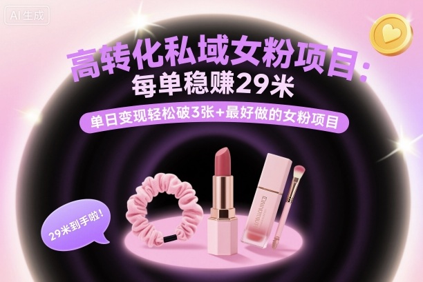 高转化私域女粉项目：每单稳賺29米，单日变现轻松破3张+最好做的女粉项目-轻创网