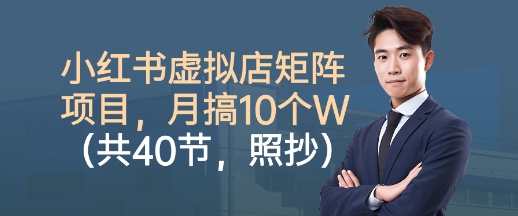 小红书虚拟店矩阵项目，照抄照做，月搞1W+(共40节)-轻创网