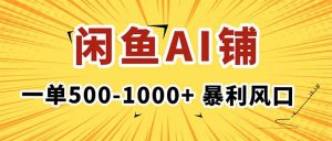 在闲鱼开AI写作店铺，一单500-1000+，暴利风口，稳定月入1-3W+-轻创网