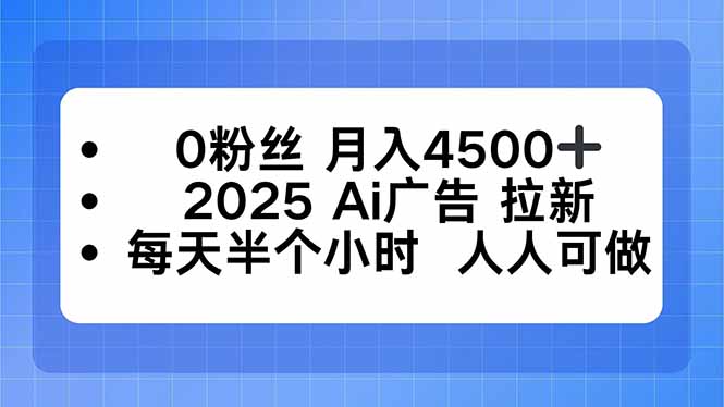 0粉丝 月入4500+，2025AI广告拉新，每天半个小时 人人可做-轻创网